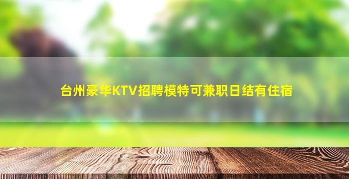 台州豪华KTV招聘模特可兼职日结有住宿