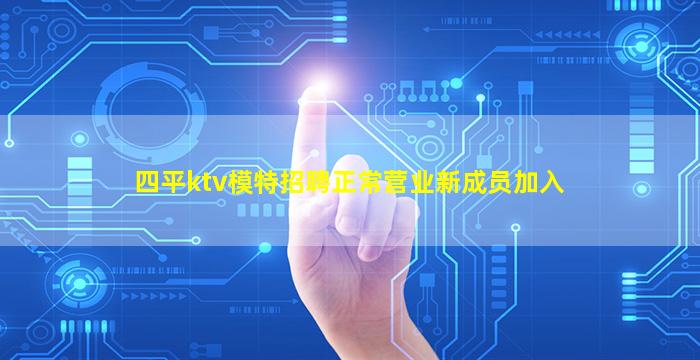 四平ktv模特招聘正常营业新成员加入